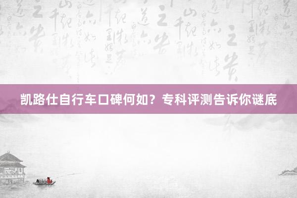 凯路仕自行车口碑何如？专科评测告诉你谜底