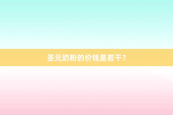 圣元奶粉的价钱是若干？